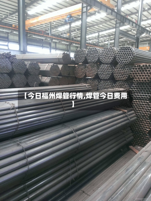 【今日福州焊管行情,焊管今日费用】-第2张图片