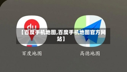 【百度手机地图,百度手机地图官方网站】