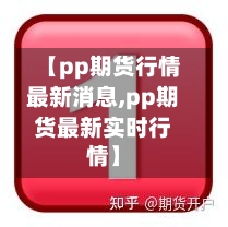 【pp期货行情最新消息,pp期货最新实时行情】