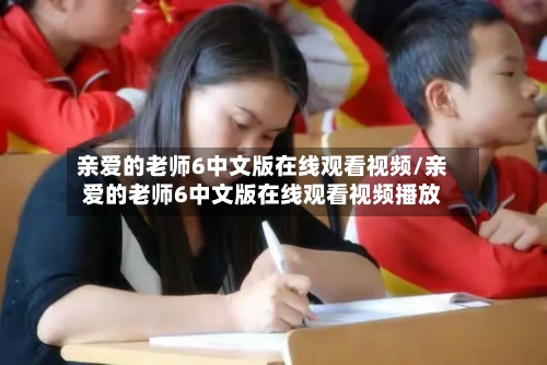 亲爱的老师6中文版在线观看视频/亲爱的老师6中文版在线观看视频播放-第3张图片