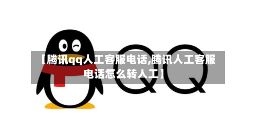 【腾讯qq人工客服电话,腾讯人工客服电话怎么转人工】