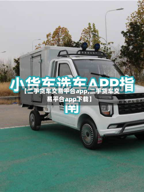 【二手货车交易平台app,二手货车交易平台app下载】