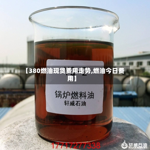 【380燃油现货费用走势,燃油今日费用】