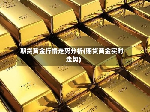 期货黄金行情走势分析(期货黄金实时走势)-第3张图片