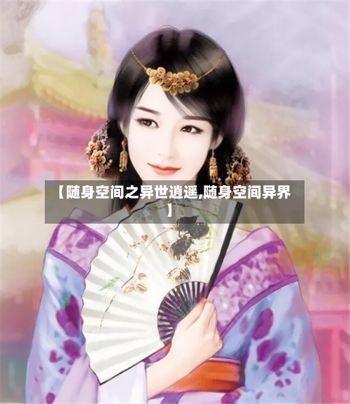 【随身空间之异世逍遥,随身空间异界】