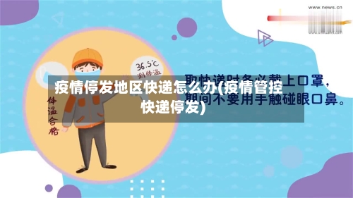 疫情停发地区快递怎么办(疫情管控快递停发)-第2张图片