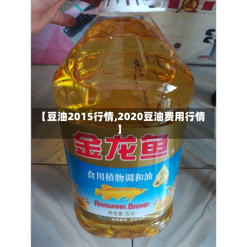 【豆油2015行情,2020豆油费用行情】