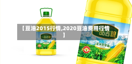 【豆油2015行情,2020豆油费用行情】-第2张图片