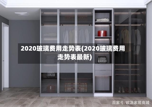 2020玻璃费用走势表(2020玻璃费用走势表最新)