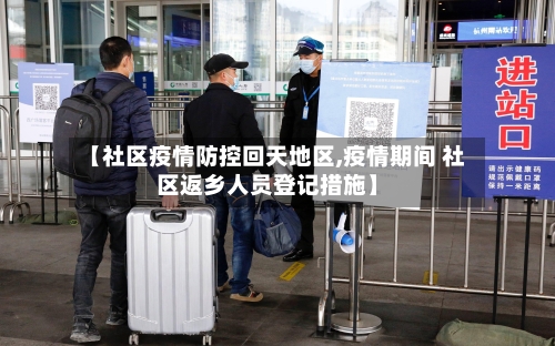 【社区疫情防控回天地区,疫情期间 社区返乡人员登记措施】-第2张图片