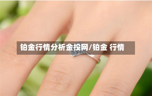 铂金行情分析金投网/铂金 行情-第3张图片