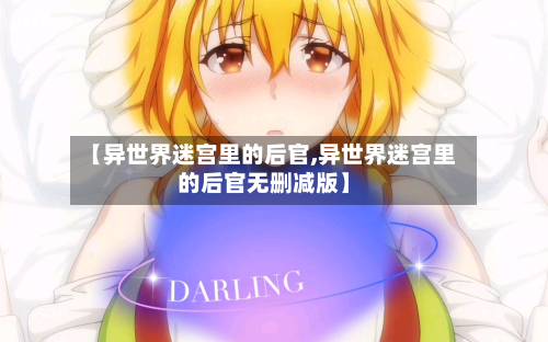 【异世界迷宫里的后官,异世界迷宫里的后官无删减版】