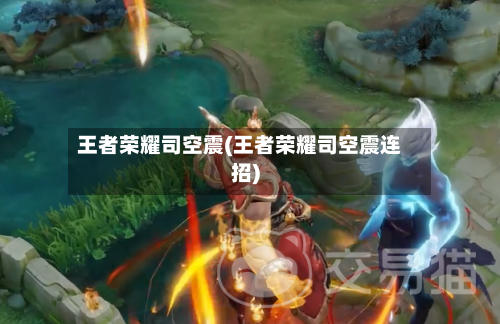 王者荣耀司空震(王者荣耀司空震连招)