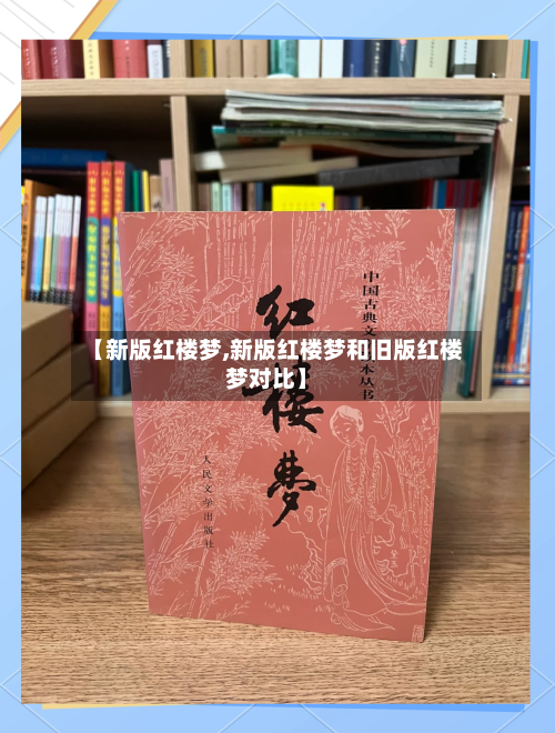 【新版红楼梦,新版红楼梦和旧版红楼梦对比】