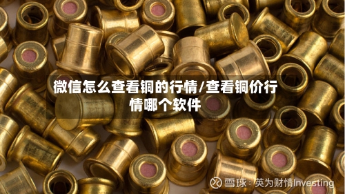 微信怎么查看铜的行情/查看铜价行情哪个软件