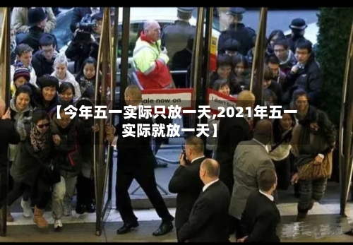 【今年五一实际只放一天,2021年五一实际就放一天】