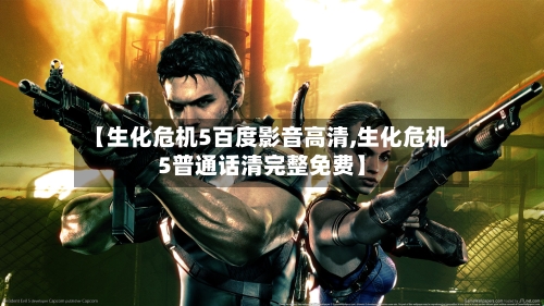 【生化危机5百度影音高清,生化危机5普通话清完整免费】