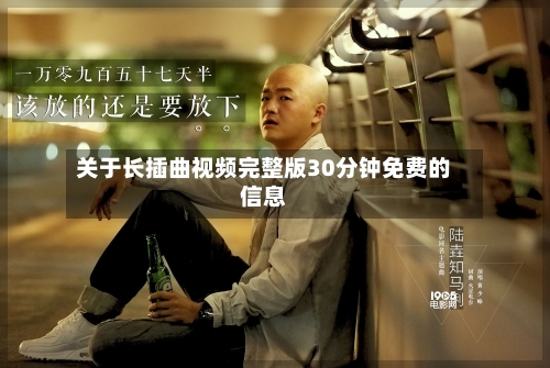 关于长插曲视频完整版30分钟免费的信息