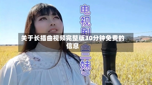 关于长插曲视频完整版30分钟免费的信息-第3张图片