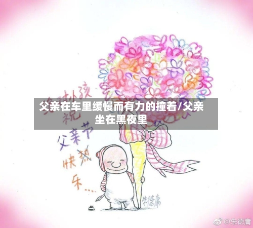 父亲在车里缓慢而有力的撞着/父亲坐在黑夜里-第2张图片