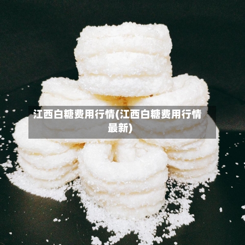江西白糖费用行情(江西白糖费用行情最新)