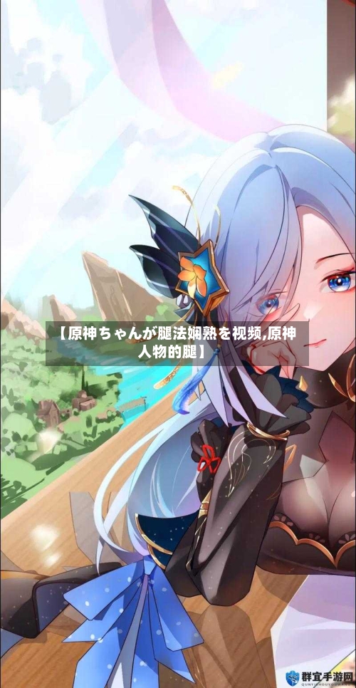 【原神ちゃんが腿法娴熟を视频,原神人物的腿】-第3张图片