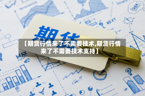 【期货行情来了不需要技术,期货行情来了不需要技术支持】