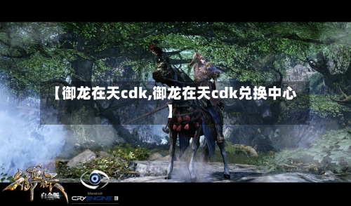 【御龙在天cdk,御龙在天cdk兑换中心】