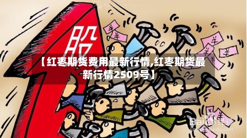 【红枣期货费用最新行情,红枣期货最新行情2509号】