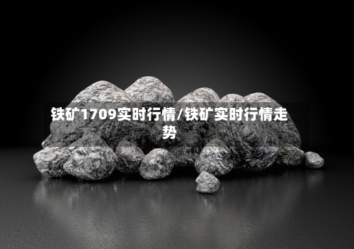 铁矿1709实时行情/铁矿实时行情走势