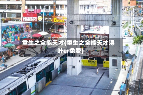 重生之全能天才(重生之全能天才浔叶er免费)
