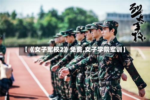 【《女子军校2》免费,女子学院军训】-第2张图片