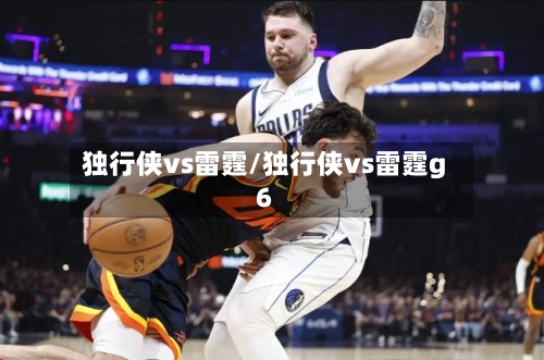 独行侠vs雷霆/独行侠vs雷霆g6