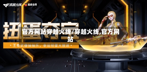 官方网站穿越火线/穿越火线,官方网站-第2张图片