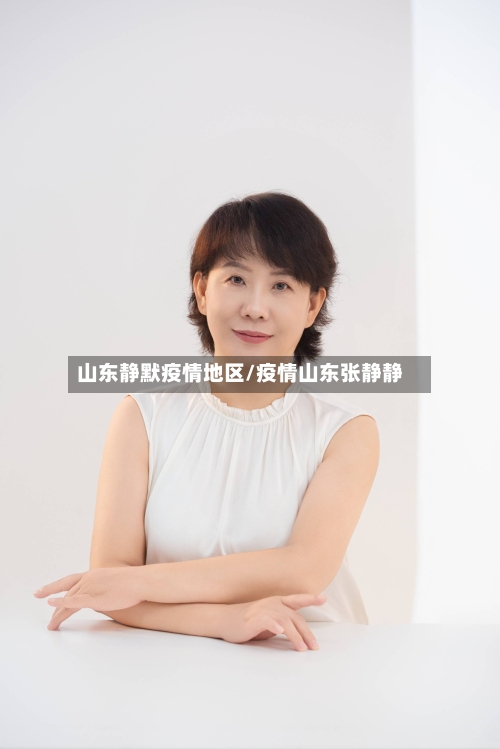 山东静默疫情地区/疫情山东张静静