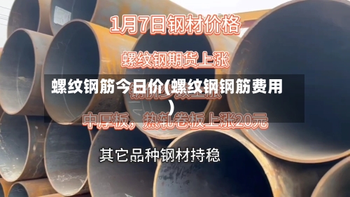 螺纹钢筋今日价(螺纹钢钢筋费用)