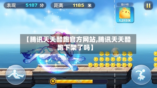 【腾讯天天酷跑官方网站,腾讯天天酷跑下架了吗】