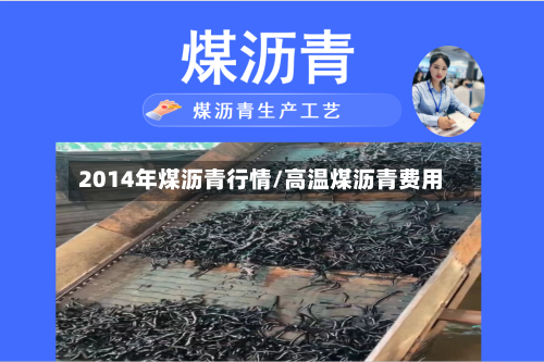 2014年煤沥青行情/高温煤沥青费用-第2张图片