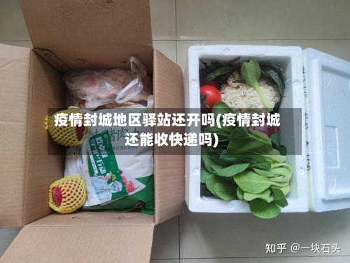 疫情封城地区驿站还开吗(疫情封城还能收快递吗)
