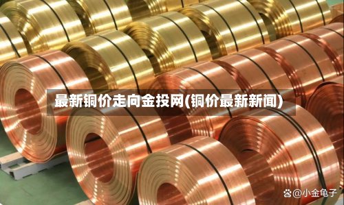 最新铜价走向金投网(铜价最新新闻)-第3张图片
