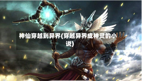 神仙穿越到异界(穿越异界成神灵的小说)