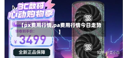 【px费用行情,pa费用行情今日走势】-第2张图片