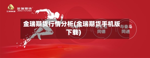 金瑞期货行情分析(金瑞期货手机版下载)