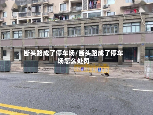 断头路成了停车场/断头路成了停车场怎么处罚
