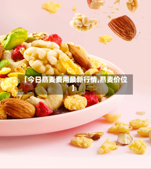 【今日燕麦费用最新行情,燕麦价位】-第2张图片