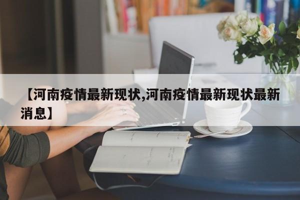 【河南疫情最新现状,河南疫情最新现状最新消息】