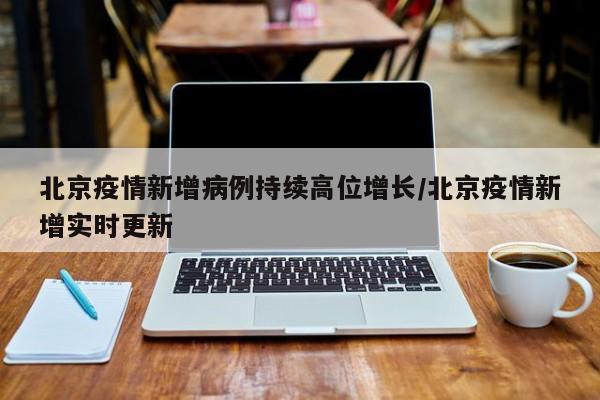 北京疫情新增病例持续高位增长/北京疫情新增实时更新