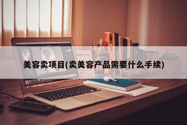 美容卖项目(卖美容产品需要什么手续)