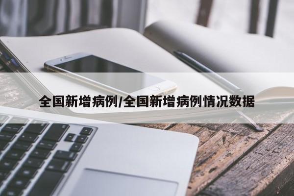 全国新增病例/全国新增病例情况数据
