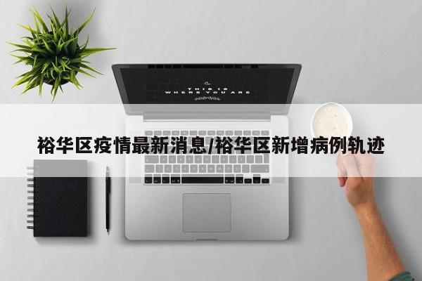 裕华区疫情最新消息/裕华区新增病例轨迹